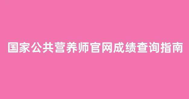 国家公共营养师官网成绩查询指南