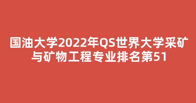 国油大学2022年QS世界大学采矿与矿物工程专业排名第51