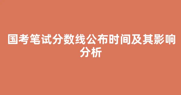 国考笔试分数线公布时间及其影响分析