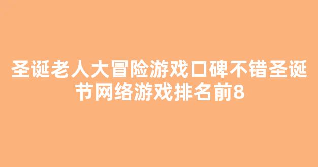 圣诞老人大冒险游戏口碑不错圣诞节网络游戏排名前8