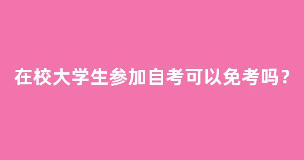 在校大学生参加自考可以免考吗？