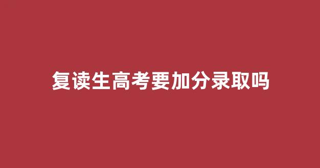 复读生高考要加分录取吗