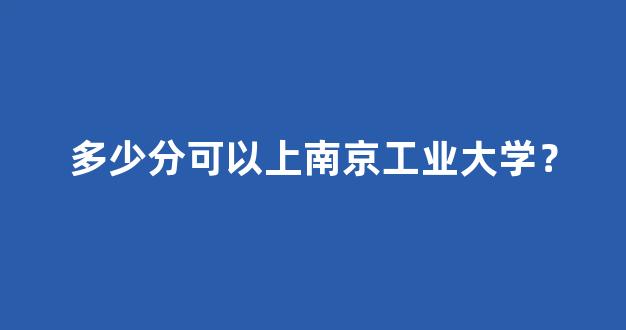 多少分可以上南京工业大学？