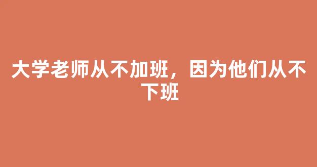 大学老师从不加班，因为他们从不下班