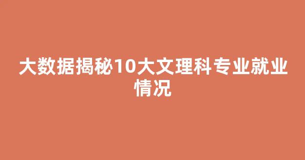 大数据揭秘10大文理科专业就业情况