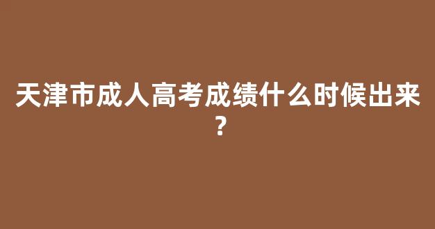 <b>天津市成人高考成绩什么时候出来？</b>