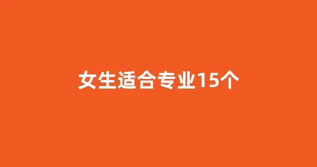 <b>女生适合专业15个</b>