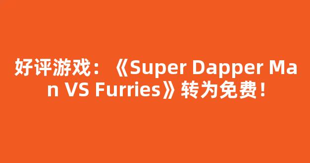 好评游戏：《Super Dapper Man VS Furries》转为免费！