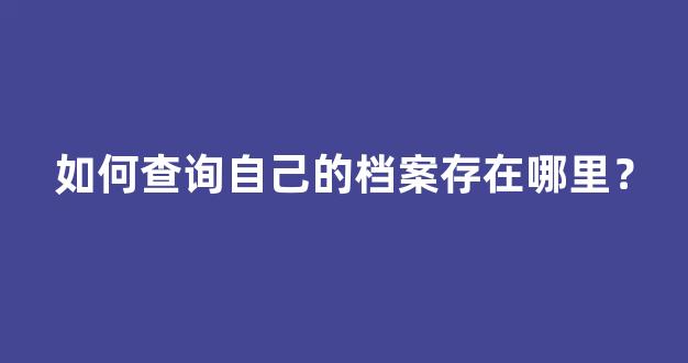 如何查询自己的档案存在哪里？