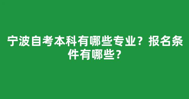 宁波自考本科有哪些专业？报名条件有哪些？