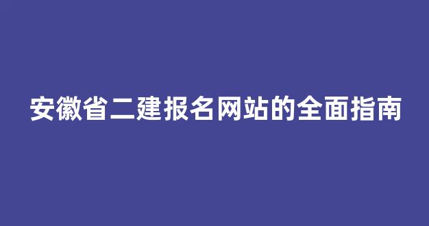 安徽省二建报名网站的全面指南