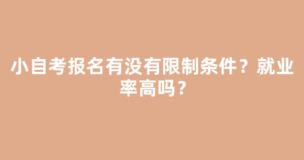 小自考报名有没有限制条件？就业率高吗？