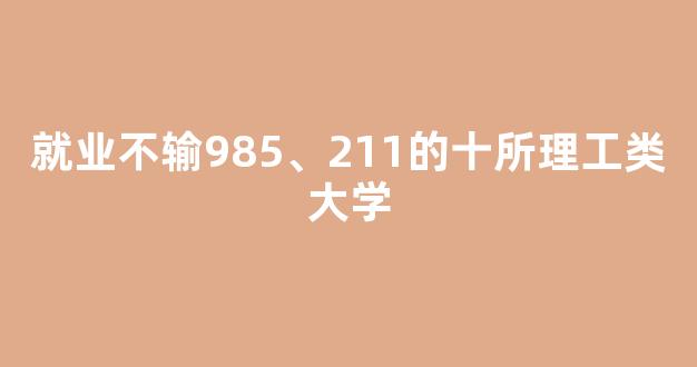 就业不输985、211的十所理工类大学