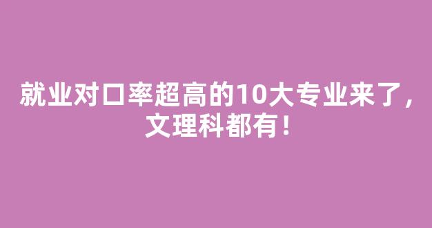 就业对口率超高的10大专业来了，文理科都有！