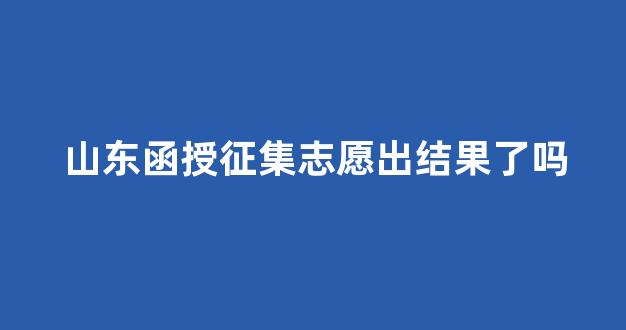 山东函授征集志愿出结果了吗