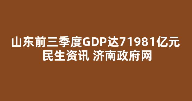 山东前三季度GDP达71981亿元 民生资讯 济南政府网