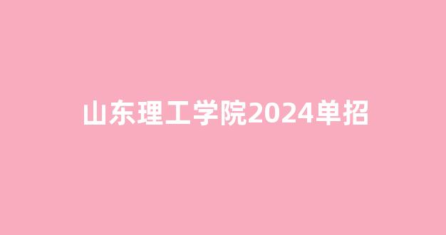 山东理工学院2024单招