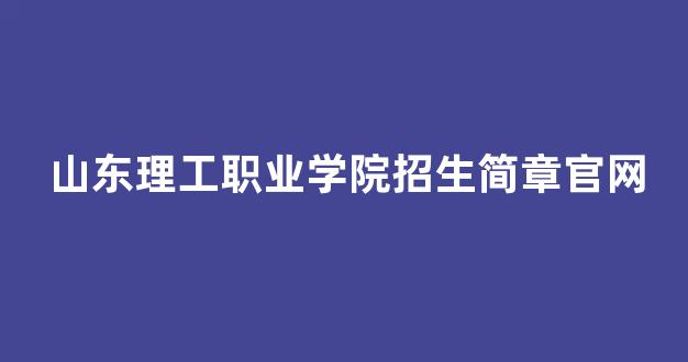 山东理工职业学院招生简章官网