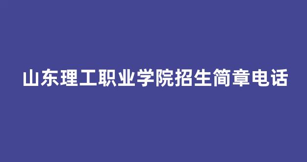 山东理工职业学院招生简章电话