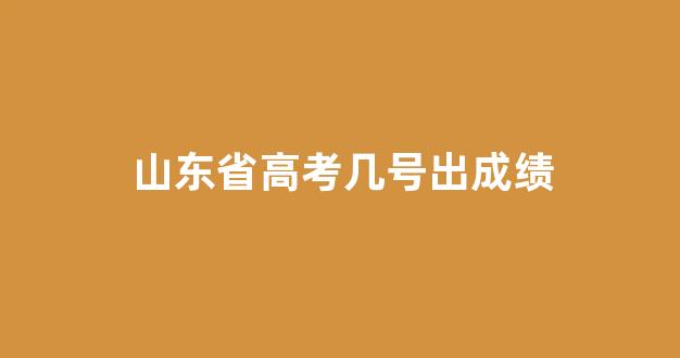 山东省高考几号出成绩