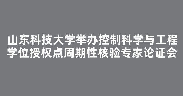 山东科技大学举办控制科学与工程学位授权点周期性核验专家论证会