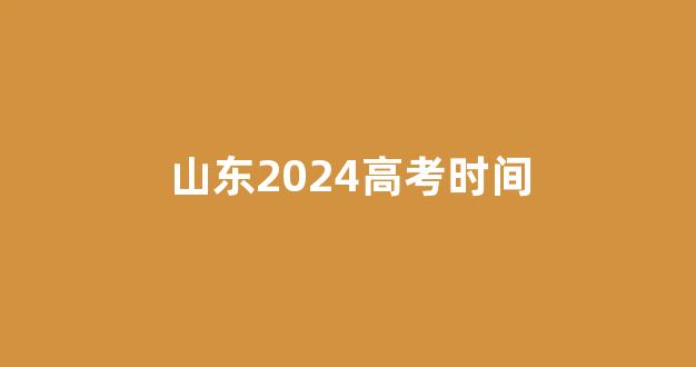 山东2024高考时间