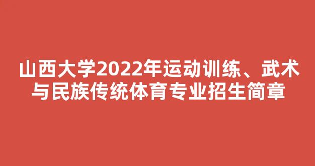 山西大学2022年运动训练、武术与民族传统体育专业招生简章