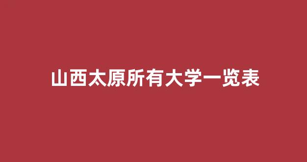 <b>山西太原所有大学一览表</b>