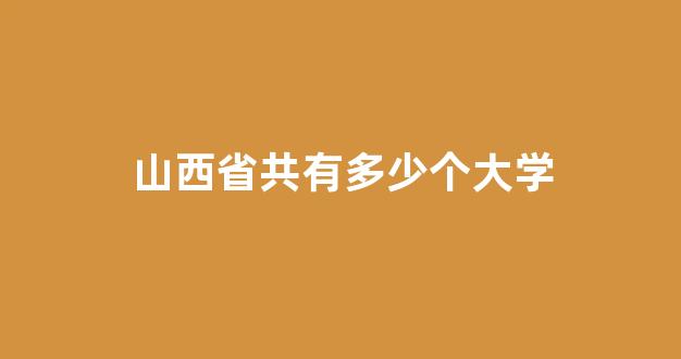 山西省共有多少个大学