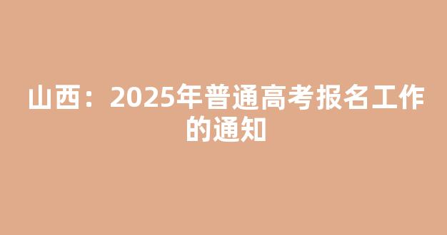 <b>山西：2025年普通高考报名工作的通知</b>