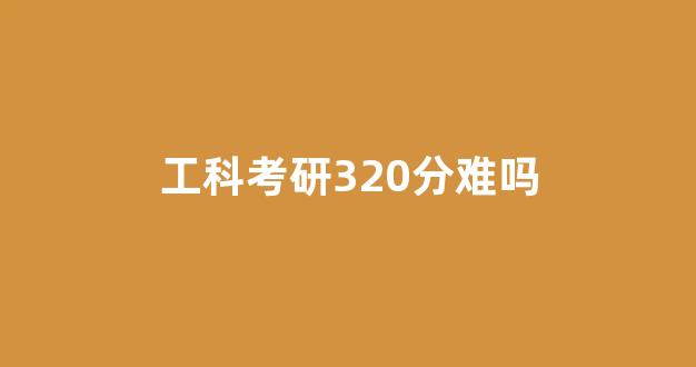 工科考研320分难吗