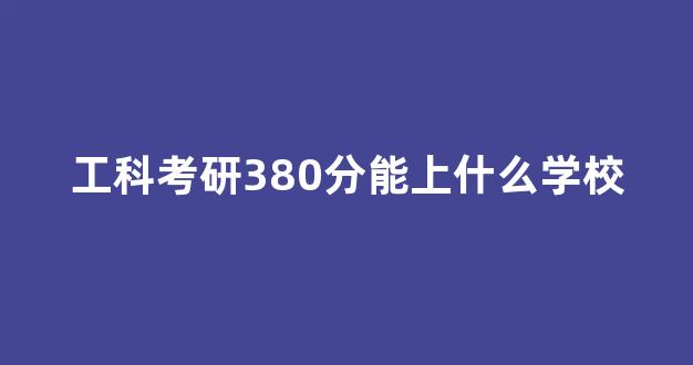 工科考研380分能上什么学校