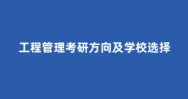 工程管理考研方向及学校选择