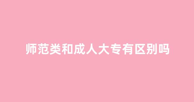 师范类和成人大专有区别吗