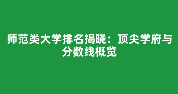 师范类大学排名揭晓：顶尖学府与分数线概览