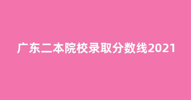 广东二本院校录取分数线2021