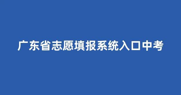 广东省志愿填报系统入口中考