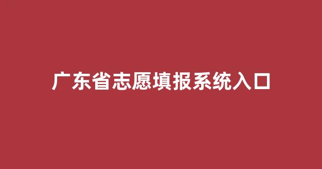 广东省志愿填报系统入口