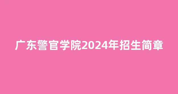 广东警官学院2024年招生简章