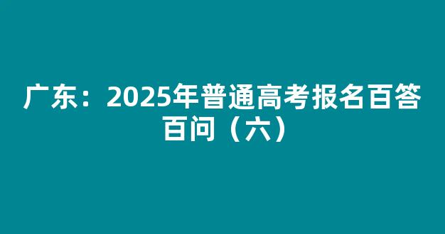 <b>广东：2025年普通高考报名百答百问（六）</b>