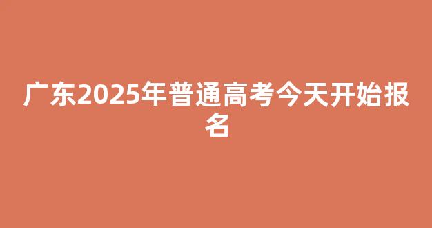 <b>广东2025年普通高考今天开始报名</b>