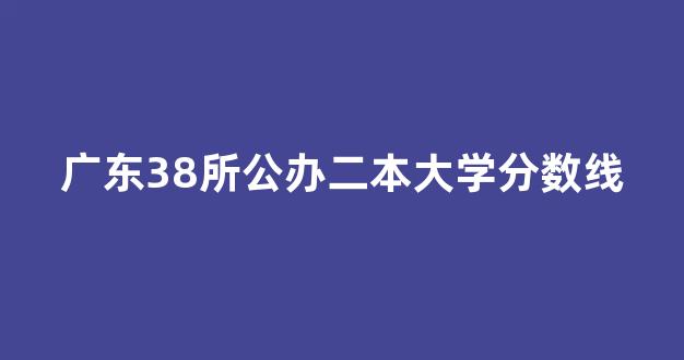 广东38所公办二本大学分数线