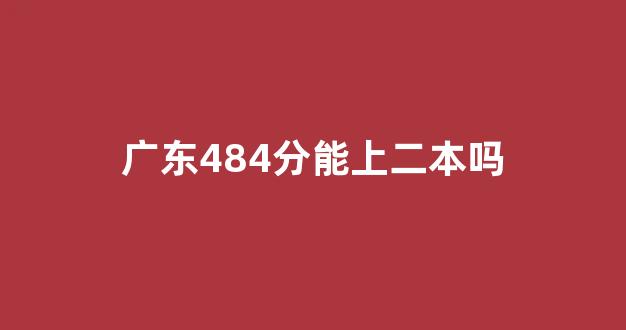 广东484分能上二本吗