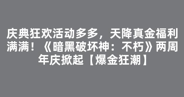 庆典狂欢活动多多，天降真金福利满满！《暗黑破坏神：不朽》两周年庆掀起【爆金狂潮】