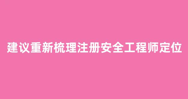 <b>建议重新梳理注册安全工程师定位</b>