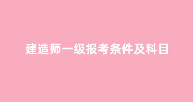 建造师一级报考条件及科目