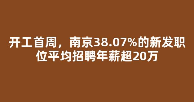 开工首周，南京38.07%的新发职位平均招聘年薪超20万