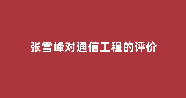 张雪峰对通信工程的评价