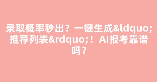 录取概率秒出？一键生成“推荐列表”！AI报考靠谱吗？