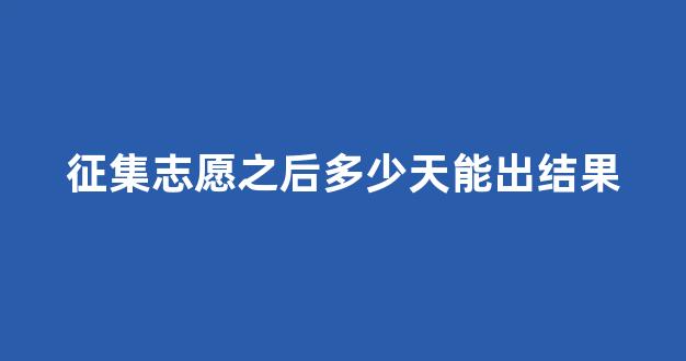 征集志愿之后多少天能出结果